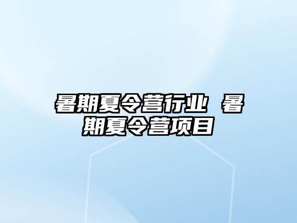 暑期夏令营行业 暑期夏令营项目