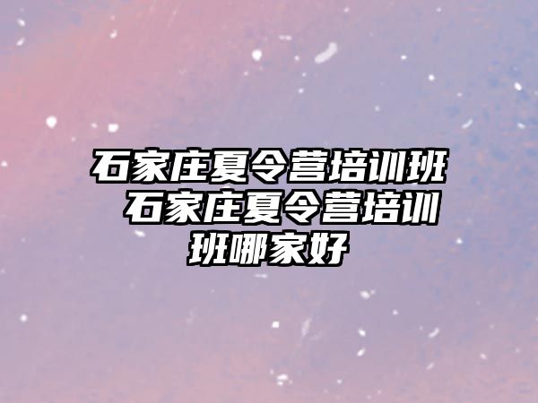 石家庄夏令营培训班 石家庄夏令营培训班哪家好