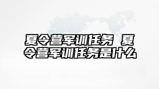 夏令营军训任务 夏令营军训任务是什么