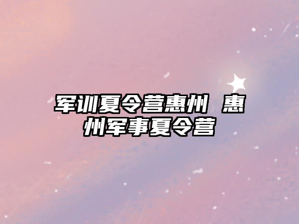 军训夏令营惠州 惠州军事夏令营