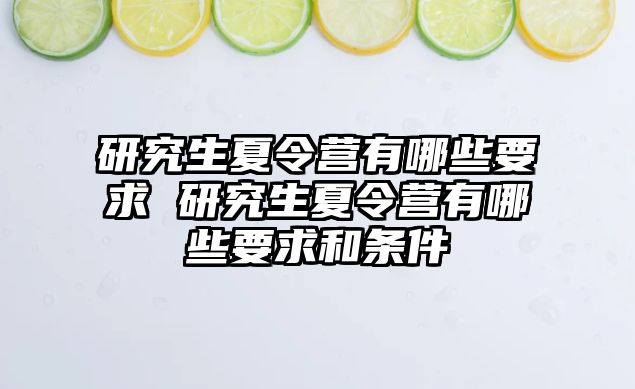 研究生夏令营有哪些要求 研究生夏令营有哪些要求和条件