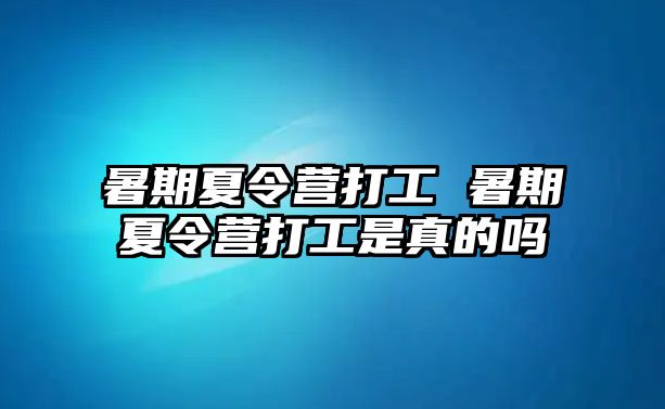 暑期夏令营打工 暑期夏令营打工是真的吗