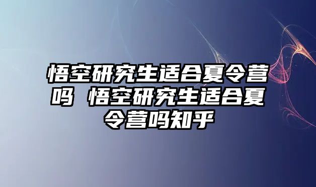 悟空研究生适合夏令营吗 悟空研究生适合夏令营吗知乎