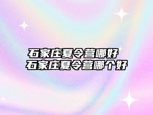 石家庄夏令营哪好 石家庄夏令营哪个好