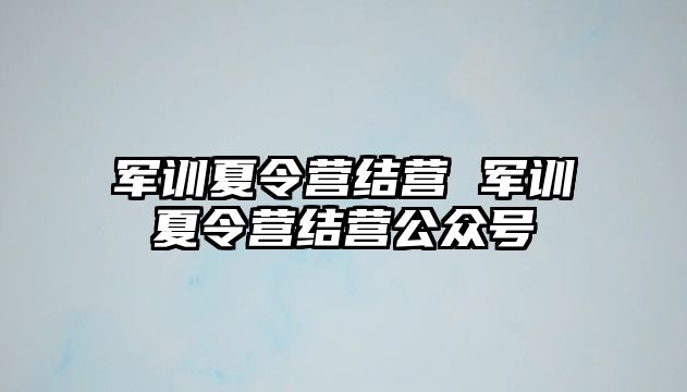 军训夏令营结营 军训夏令营结营公众号