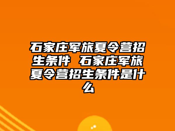 石家庄军旅夏令营招生条件 石家庄军旅夏令营招生条件是什么