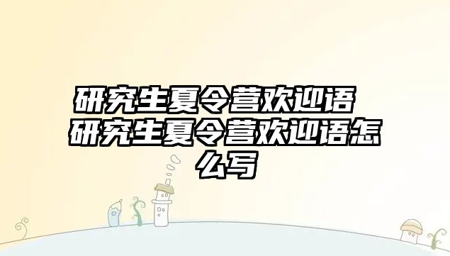 研究生夏令营欢迎语 研究生夏令营欢迎语怎么写