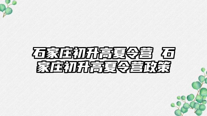 石家庄初升高夏令营 石家庄初升高夏令营政策