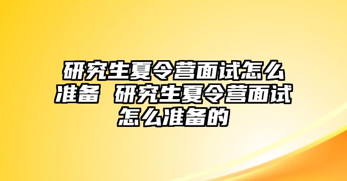 研究生夏令营面试怎么准备 研究生夏令营面试怎么准备的