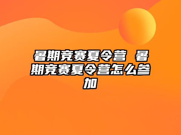 暑期竞赛夏令营 暑期竞赛夏令营怎么参加