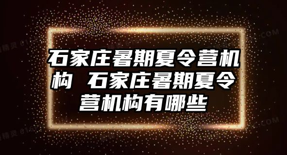 石家庄暑期夏令营机构 石家庄暑期夏令营机构有哪些