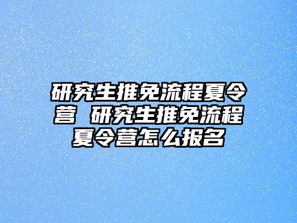 研究生推免流程夏令营 研究生推免流程夏令营怎么报名