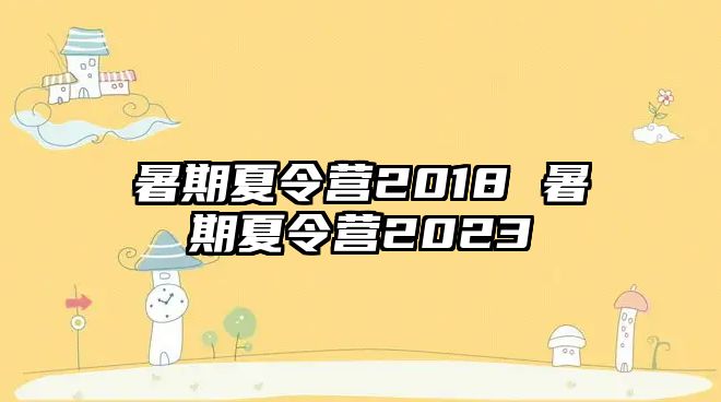 暑期夏令营2018 暑期夏令营2023