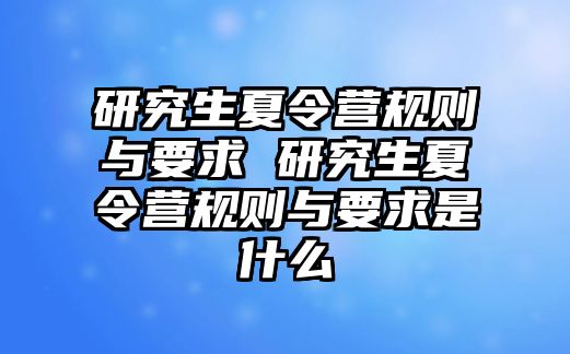 研究生夏令营规则与要求 研究生夏令营规则与要求是什么