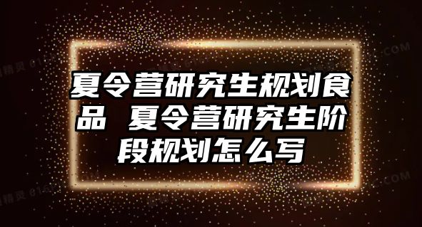 夏令营研究生规划食品 夏令营研究生阶段规划怎么写