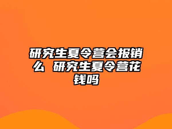 研究生夏令营会报销么 研究生夏令营花钱吗