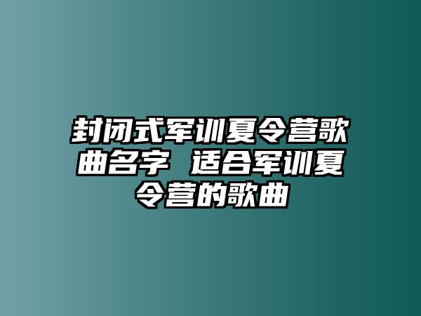 封闭式军训夏令营歌曲名字 适合军训夏令营的歌曲