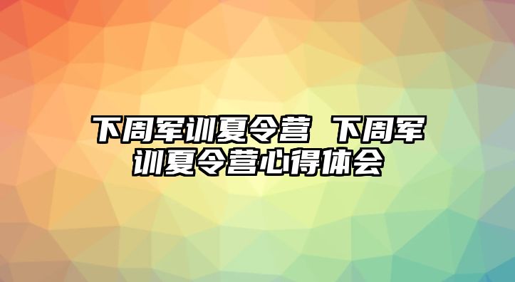 下周军训夏令营 下周军训夏令营心得体会