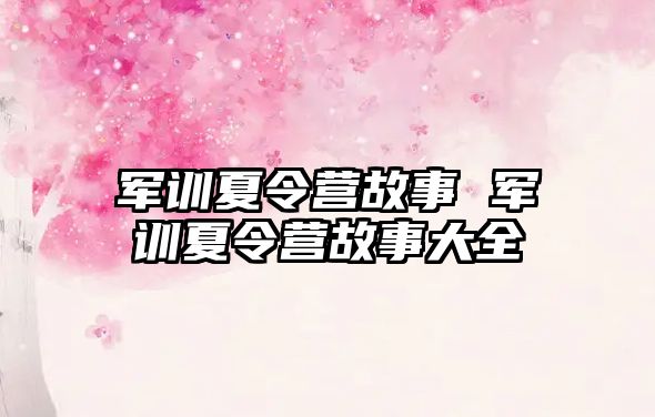 军训夏令营故事 军训夏令营故事大全