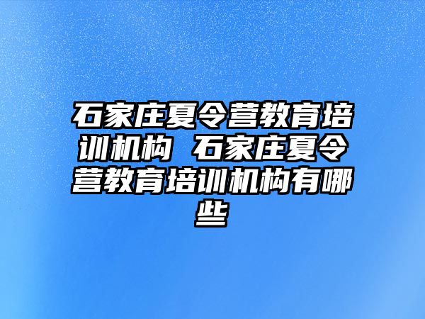 石家庄夏令营教育培训机构 石家庄夏令营教育培训机构有哪些