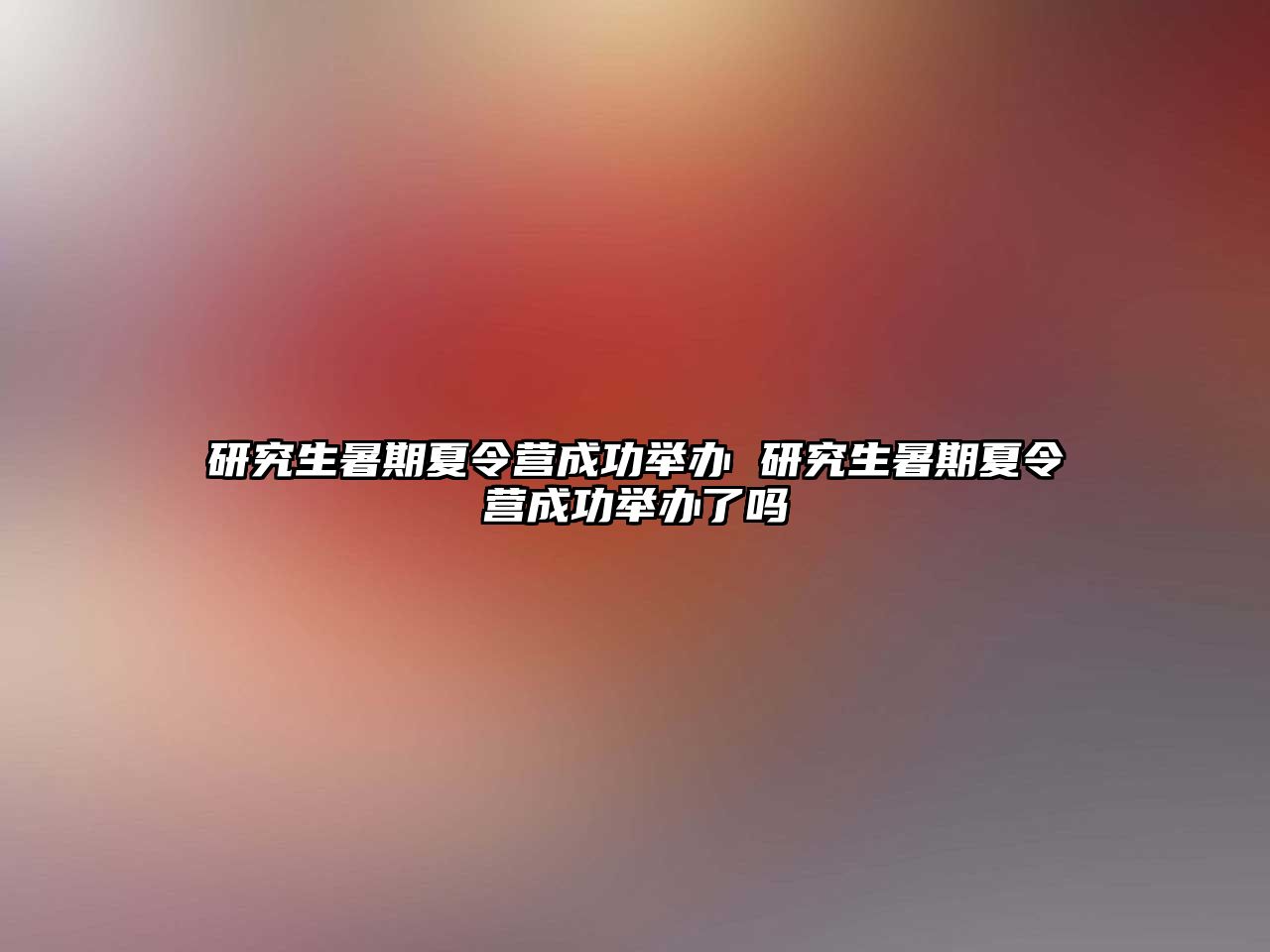 研究生暑期夏令营成功举办 研究生暑期夏令营成功举办了吗