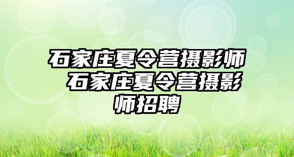 石家庄夏令营摄影师 石家庄夏令营摄影师招聘