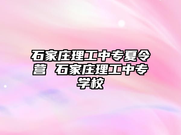 石家庄理工中专夏令营 石家庄理工中专学校