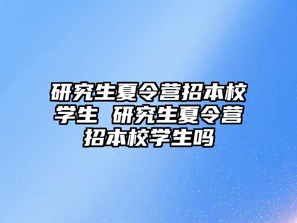 研究生夏令营招本校学生 研究生夏令营招本校学生吗