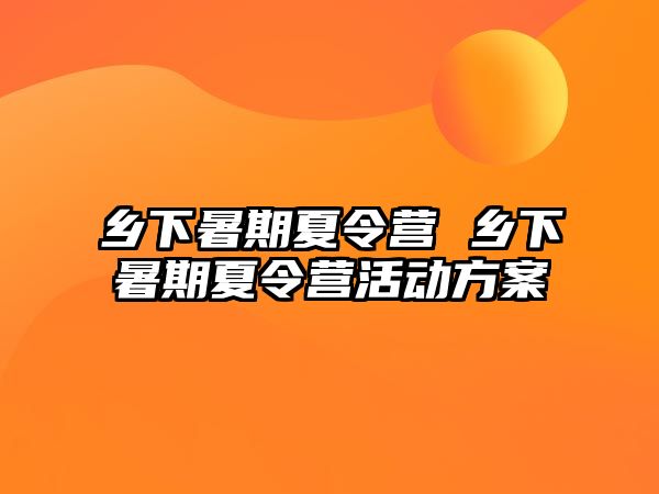 乡下暑期夏令营 乡下暑期夏令营活动方案