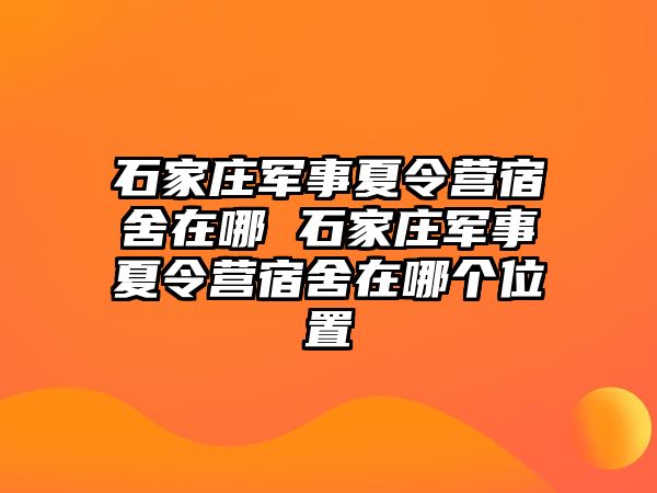 石家庄军事夏令营宿舍在哪 石家庄军事夏令营宿舍在哪个位置