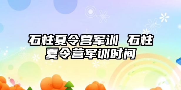 石柱夏令营军训 石柱夏令营军训时间