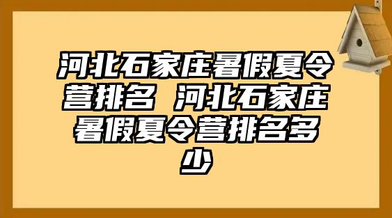 河北石家庄暑假夏令营排名 河北石家庄暑假夏令营排名多少