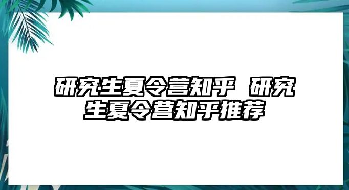 研究生夏令营知乎 研究生夏令营知乎推荐