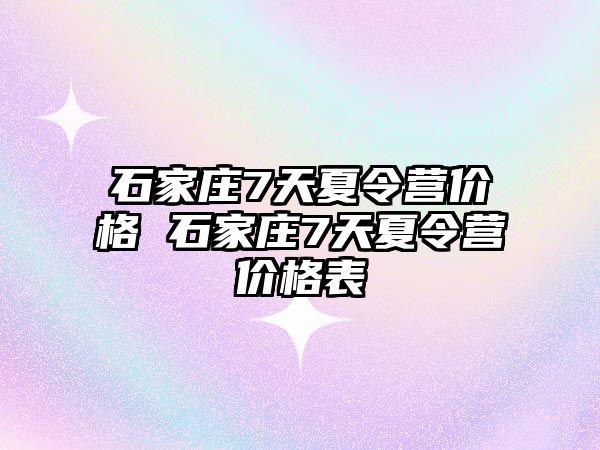 石家庄7天夏令营价格 石家庄7天夏令营价格表