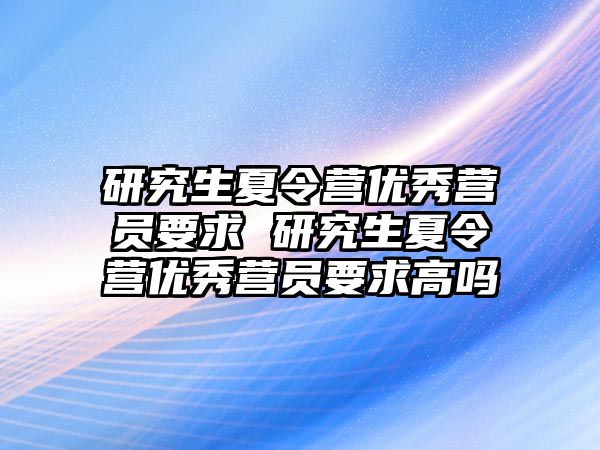 研究生夏令营优秀营员要求 研究生夏令营优秀营员要求高吗