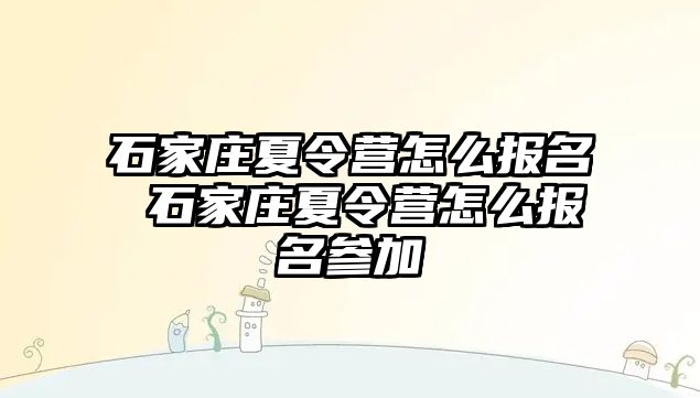 石家庄夏令营怎么报名 石家庄夏令营怎么报名参加