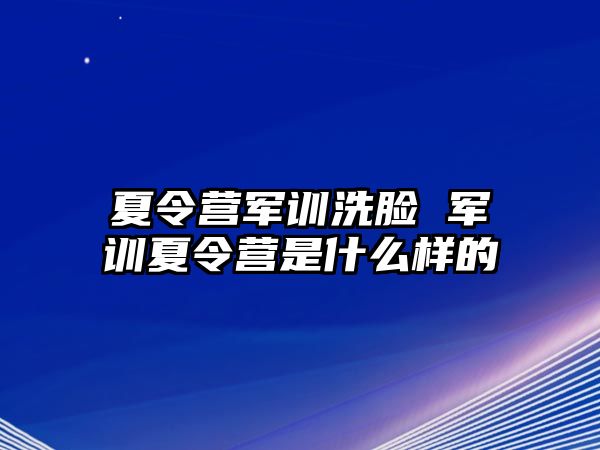 夏令营军训洗脸 军训夏令营是什么样的