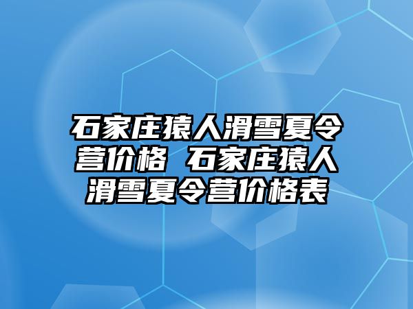 石家庄猿人滑雪夏令营价格 石家庄猿人滑雪夏令营价格表