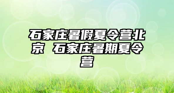 石家庄暑假夏令营北京 石家庄暑期夏令营