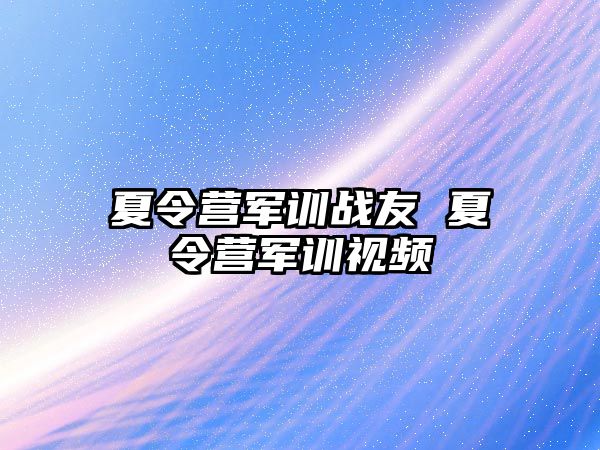 夏令营军训战友 夏令营军训视频