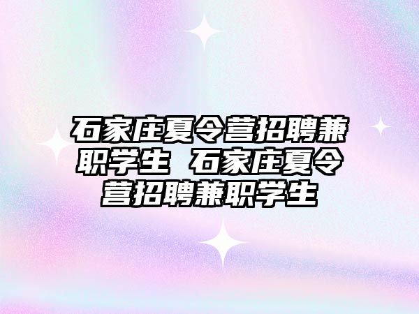 石家庄夏令营招聘兼职学生 石家庄夏令营招聘兼职学生