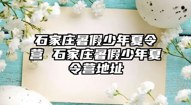 石家庄暑假少年夏令营 石家庄暑假少年夏令营地址