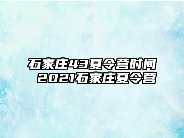 石家庄43夏令营时间 2021石家庄夏令营