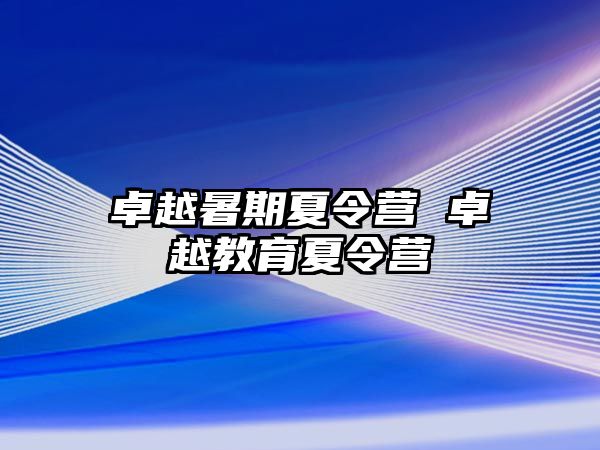 卓越暑期夏令营 卓越教育夏令营