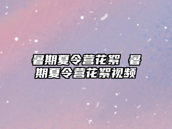 暑期夏令营花絮 暑期夏令营花絮视频