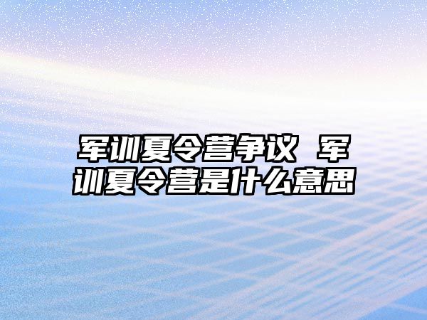 军训夏令营争议 军训夏令营是什么意思