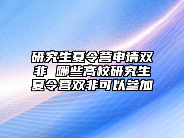 研究生夏令营申请双非 哪些高校研究生夏令营双非可以参加