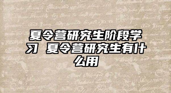 夏令营研究生阶段学习 夏令营研究生有什么用