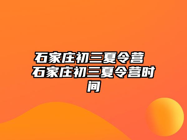 石家庄初三夏令营 石家庄初三夏令营时间