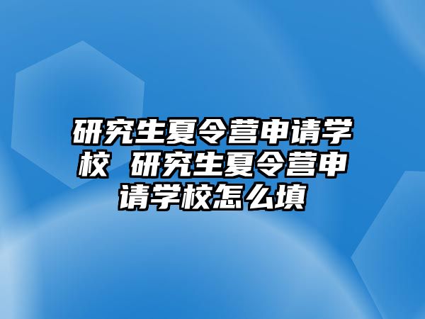 研究生夏令营申请学校 研究生夏令营申请学校怎么填